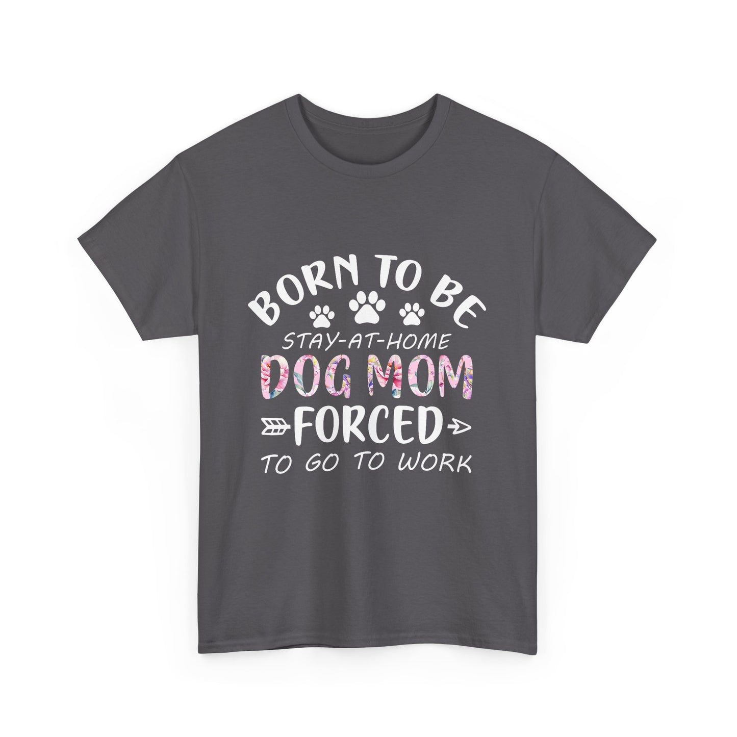Born to Be A Stay-at-Home Dog Mom Forced to Work Cotton T-shirt