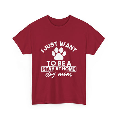 I Just Want To Be A Stay At Home Dog Mom Cotton T-Shirt