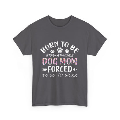 Born to Be A Stay-at-Home Dog Mom Forced to Work Cotton T-shirt