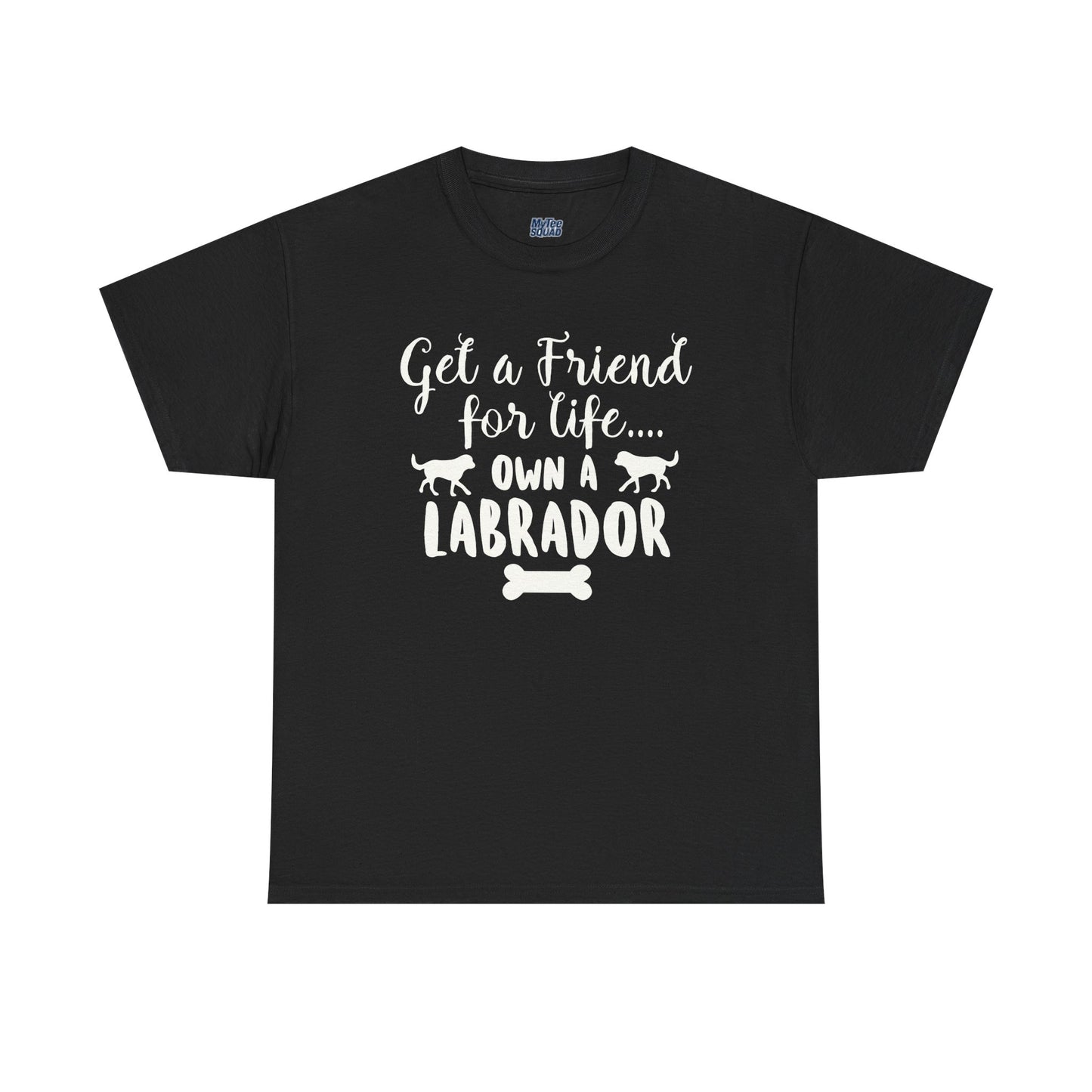 Get a Friend for Life Own A Labrador Retriever Unisex T-Shirts