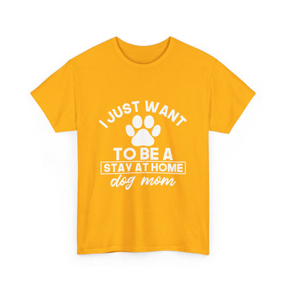 I Just Want To Be A Stay At Home Dog Mom Cotton T-Shirt