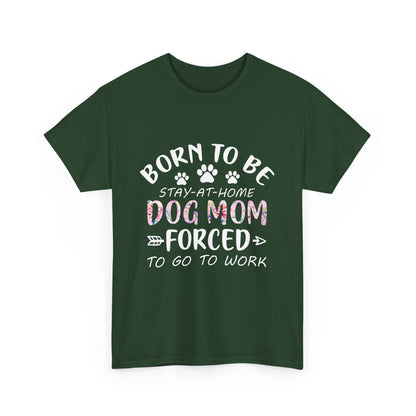 Born to Be A Stay-at-Home Dog Mom Forced to Work Cotton T-shirt