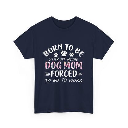Born to Be A Stay-at-Home Dog Mom Forced to Work Cotton T-shirt