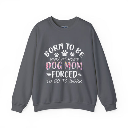Born To Be Stay-At-Home Dog Mom, Forced To Go To Work Unisex Sweatshirt