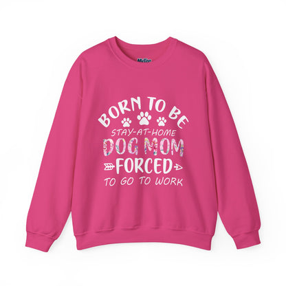 Born To Be Stay-At-Home Dog Mom, Forced To Go To Work Unisex Sweatshirt