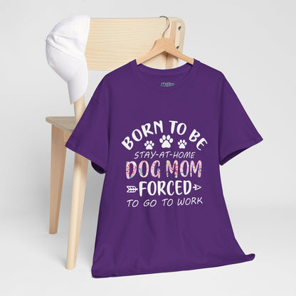 Born to Be A Stay-at-Home Dog Mom Forced to Work Cotton T-shirt
