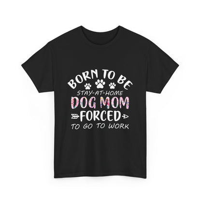 Born to Be A Stay-at-Home Dog Mom Forced to Work Cotton T-shirt