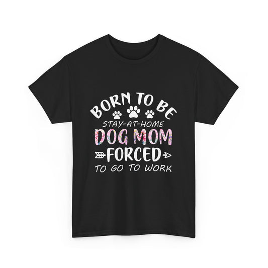 Born to Be A Stay-at-Home Dog Mom Forced to Work Cotton T-shirt