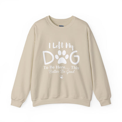 I Left My Dog To Be Here, This Better Be Good Crewneck Sweatshirt