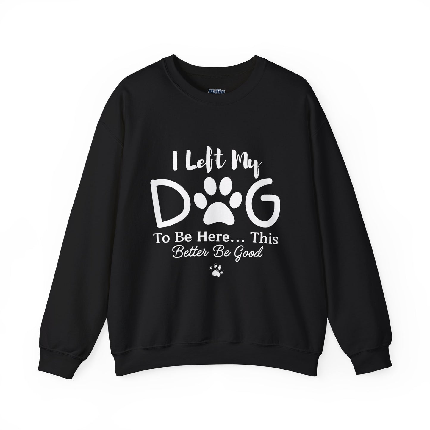 I Left My Dog To Be Here, This Better Be Good Crewneck Sweatshirt