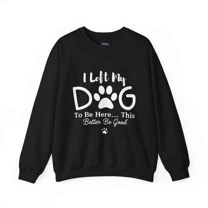 I Left My Dog To Be Here, This Better Be Good Crewneck Sweatshirt