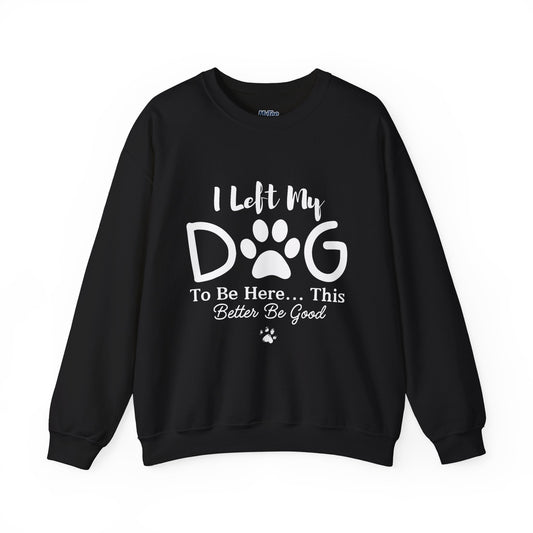 I Left My Dog To Be Here, This Better Be Good Crewneck Sweatshirt