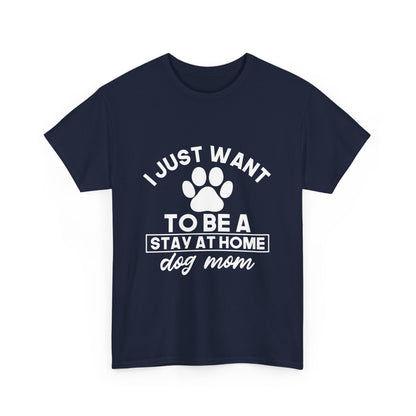 I Just Want To Be A Stay At Home Dog Mom Cotton T-Shirt
