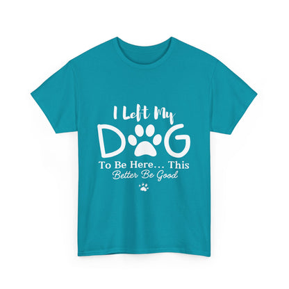 I Left My Dog To Be Here T-Shirt | Pet Lover Tee