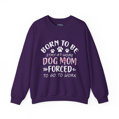 Born To Be Stay-At-Home Dog Mom, Forced To Go To Work Unisex Sweatshirt