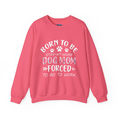 Born To Be Stay-At-Home Dog Mom, Forced To Go To Work Unisex Sweatshirt
