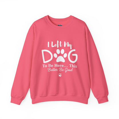 I Left My Dog To Be Here, This Better Be Good Crewneck Sweatshirt