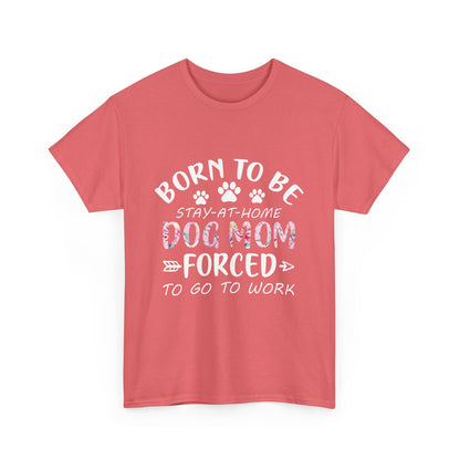 Born to Be A Stay-at-Home Dog Mom Forced to Work Cotton T-shirt