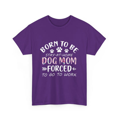 Born to Be A Stay-at-Home Dog Mom Forced to Work Cotton T-shirt