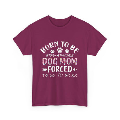 Born to Be A Stay-at-Home Dog Mom Forced to Work Cotton T-shirt