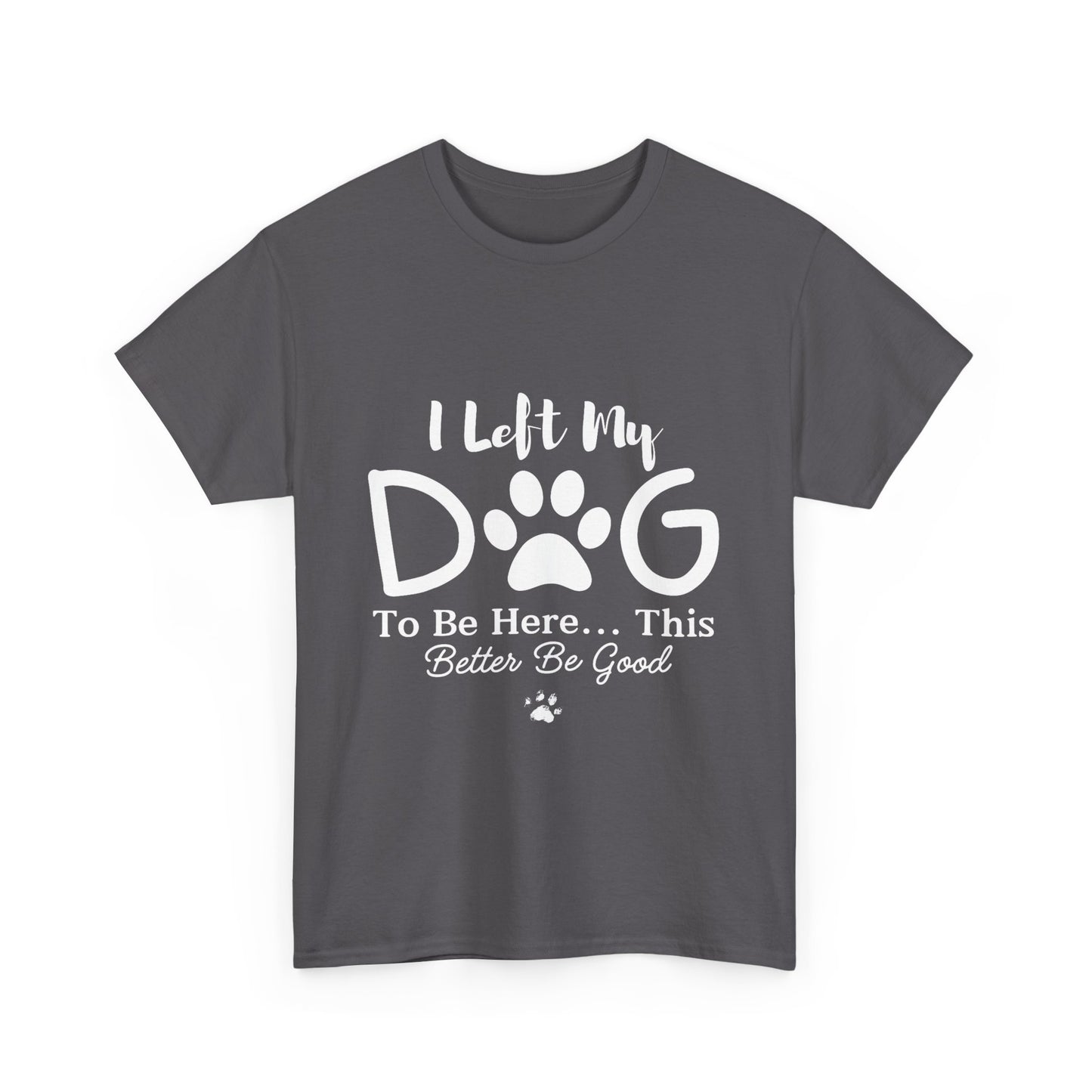 I Left My Dog To Be Here T-Shirt | Pet Lover Tee