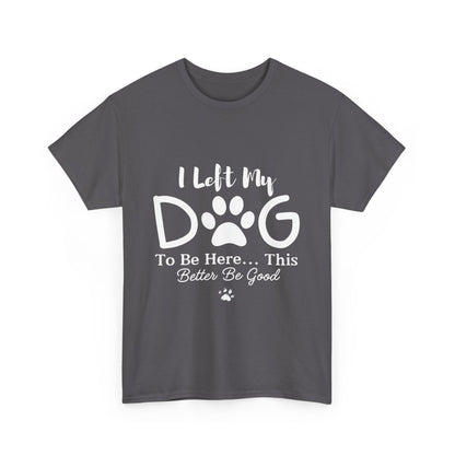 I Left My Dog To Be Here T-Shirt | Pet Lover Tee