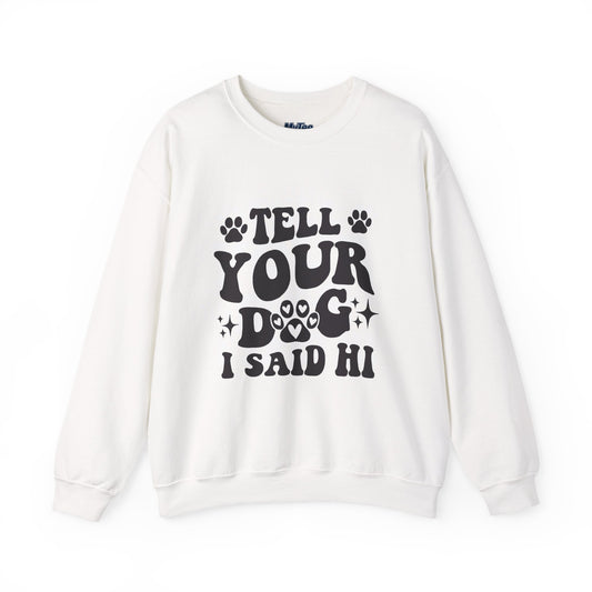 "Tell Your Dog I Said Hi" Pet Lover's Crewneck Sweatshirt | Animal Lover Gift