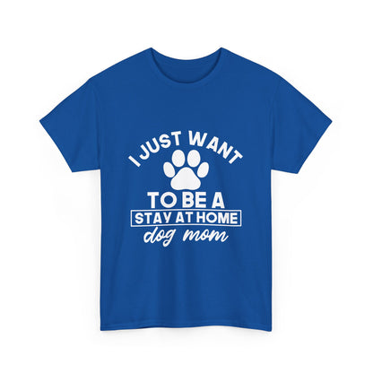 I Just Want To Be A Stay At Home Dog Mom Cotton T-Shirt
