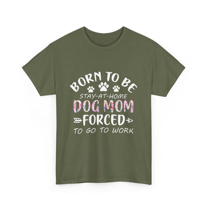 Born to Be A Stay-at-Home Dog Mom Forced to Work Cotton T-shirt