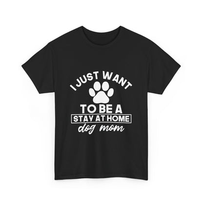 I Just Want To Be A Stay At Home Dog Mom Cotton T-Shirt