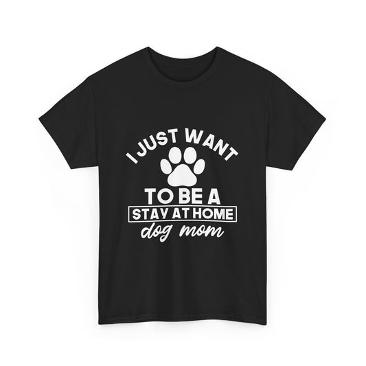 I Just Want To Be A Stay At Home Dog Mom Cotton T-Shirt