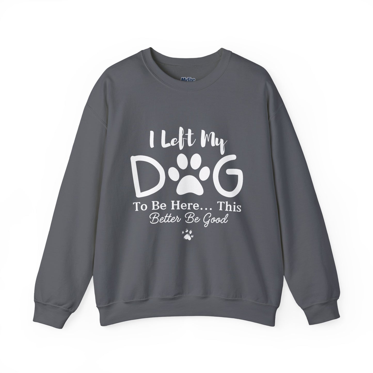 I Left My Dog To Be Here, This Better Be Good Crewneck Sweatshirt