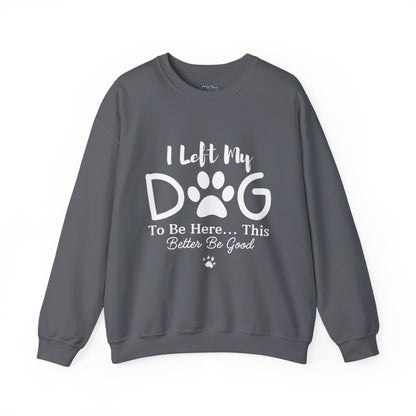 I Left My Dog To Be Here, This Better Be Good Crewneck Sweatshirt