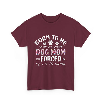 Born to Be A Stay-at-Home Dog Mom Forced to Work Cotton T-shirt