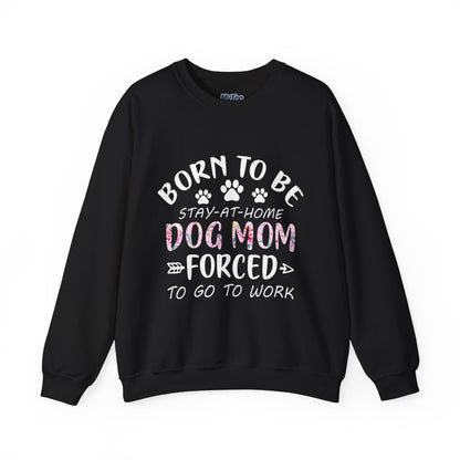 Born To Be Stay-At-Home Dog Mom, Forced To Go To Work Unisex Sweatshirt