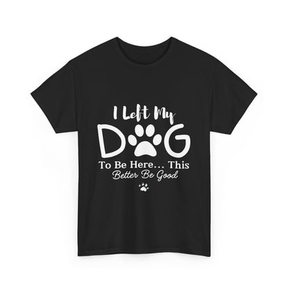 I Left My Dog To Be Here T-Shirt | Pet Lover Tee