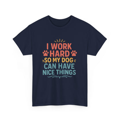 I Work Hard So My Dog Can Have Nice Things - Funny Dog Lover Cotton T-Shirt