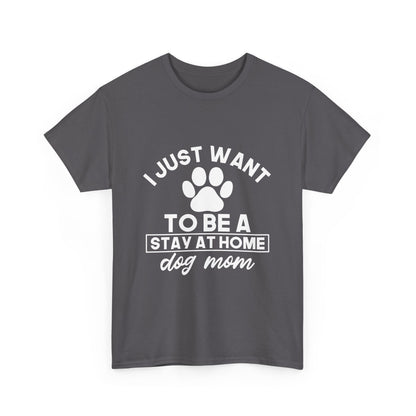I Just Want To Be A Stay At Home Dog Mom Cotton T-Shirt