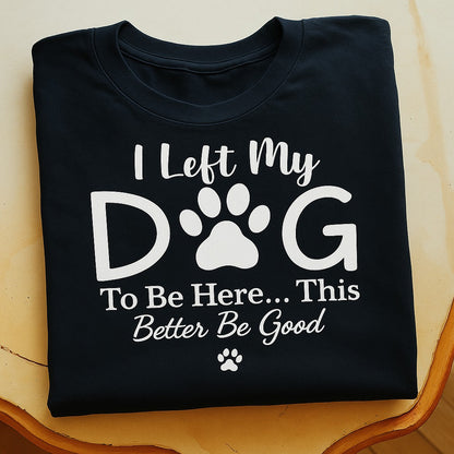 I Left My Dog To Be Here T-Shirt | Pet Lover Tee